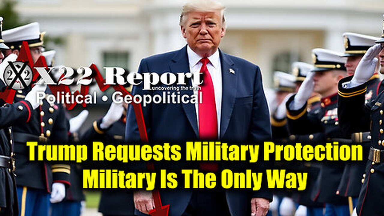 New X22 Report- Trump Requests Military Protection, Military Is The Only Way