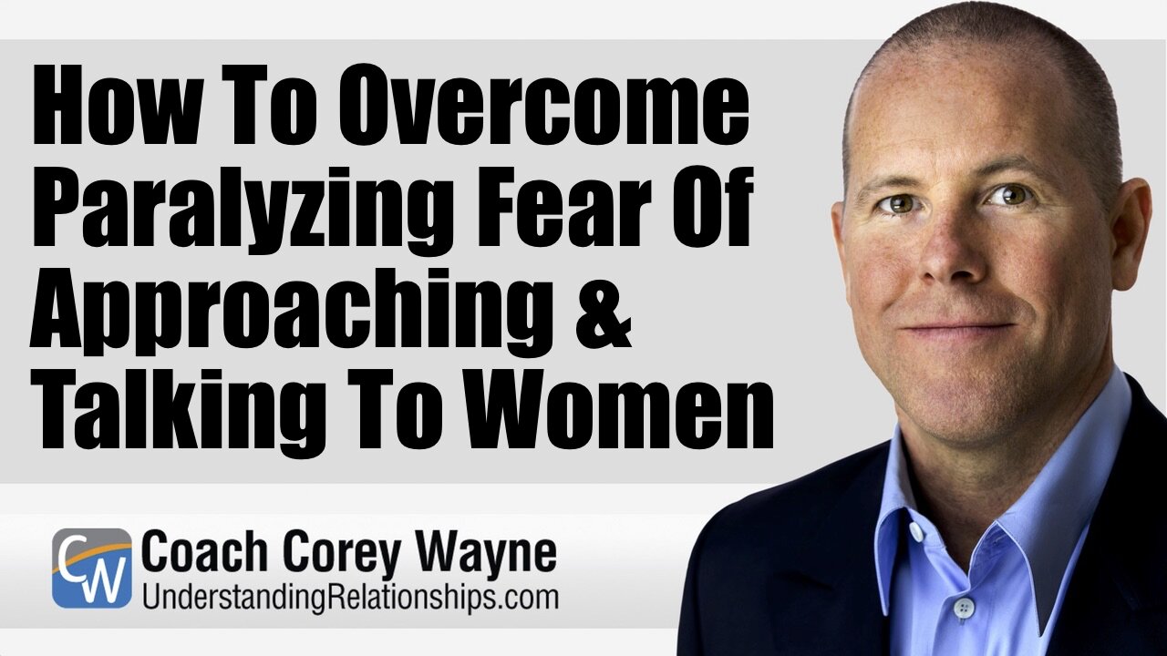 How To Overcome Paralyzing Fear Of Approaching & Talking To Women