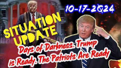 Situation Update 10-17-24 ~ Days of Darkness. Trump is Ready. The Patriots Are Ready