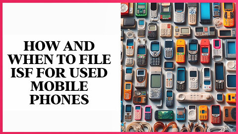 Importing Used Mobile Phones: Demystifying the ISF Filing Process