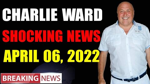 CHARLIE WARD BIG UPDATE SHOCKING NEWS OF TODAY'S APRIL 06, 2022 - TRUMP NEWS