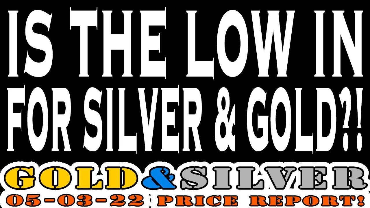 Is The LOW In For Silver & Gold 05/03/22 Gold & Silver Price Report