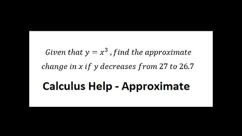 Calculus Help: Given that y=x^3 ,find the approximate change in x if y decreases from 27 to 26.7