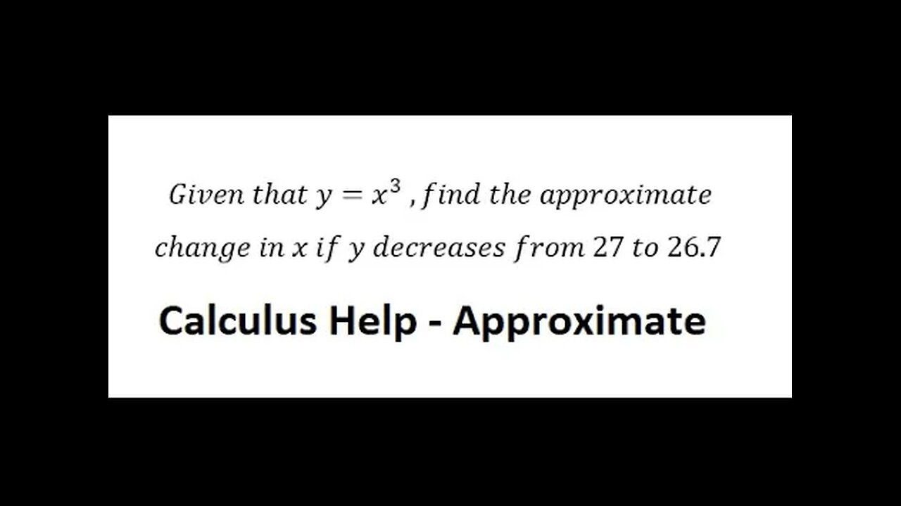 Calculus Help: Given that y=x^3 ,find the approximate change in x if y decreases from 27 to 26.7