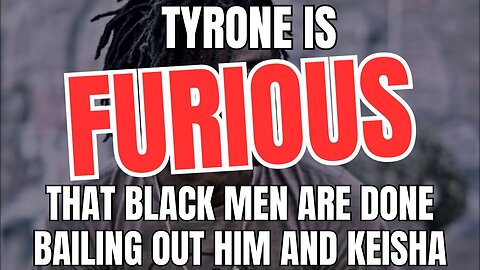 Tyrone Is Furious That Black Men Are Done Bailing Out Him And Keisha