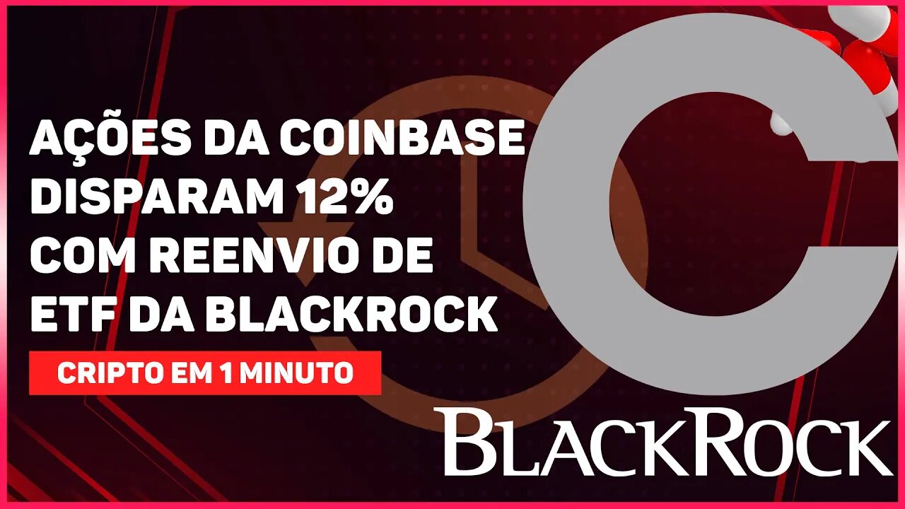 AÇÕES DA COINBASE DISPARAM 12% COM REENVIO DE ETF DA BLACKROCK