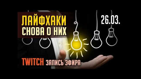 ЛАЙФХАКИ... снова о них. TWITCH. ЭФИР от 26.03.