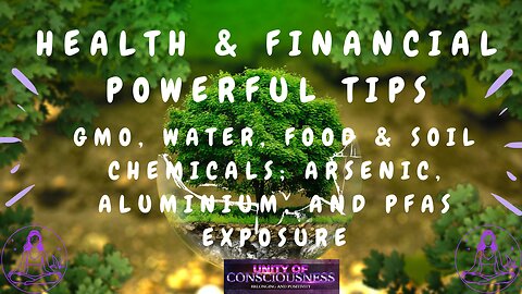 Health & Financial Powerful Tips; Know: GMO, Water, Food & Soil Chemicals, Arsenic, Aluminium & PFAS