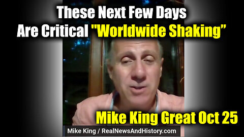 Mike King Great Oct 25 - These Next Few Days Are Critical 'Worldwide Shaking'