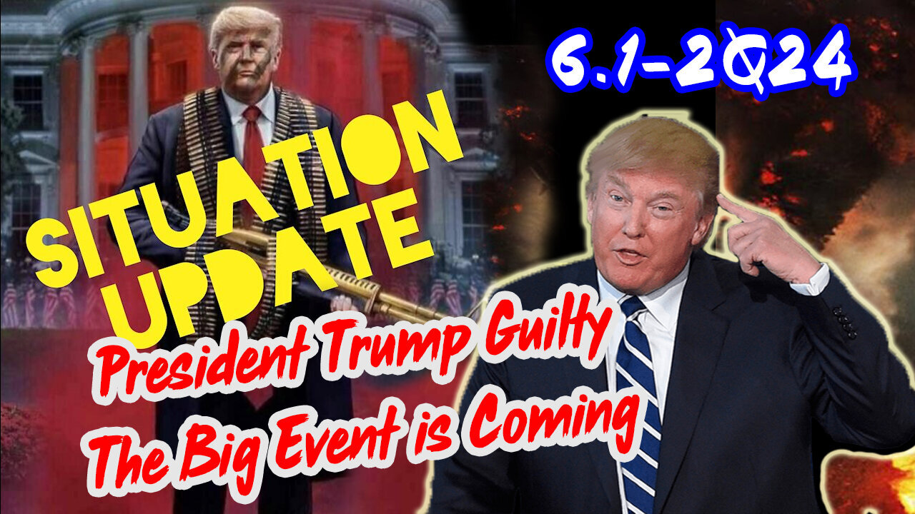 Situation Update 6/1/2024 ~ President Trump Guilty. The Big Event is Coming