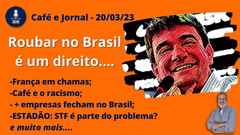 Café e Jornal - 20/03/23 - Roubar no Brasil é um direito.