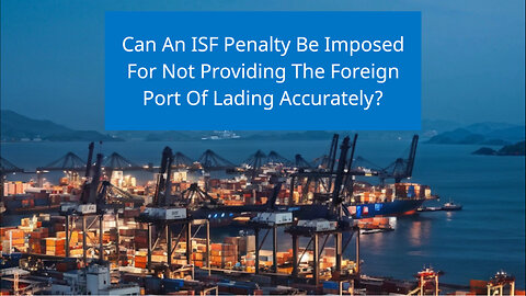 Navigating ISF Penalties: The Crucial Impact of Foreign Port of Lading Accuracy