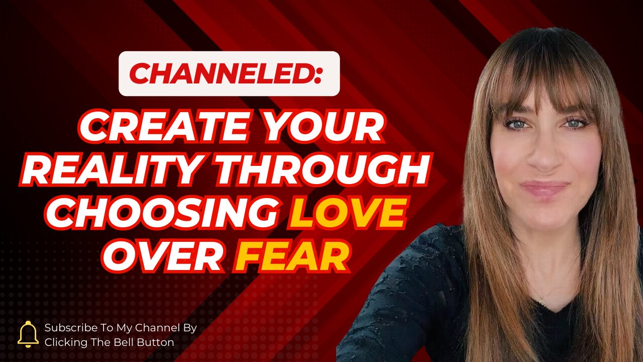 Channeled; Create Your Reality By Choosing Love Over Fear