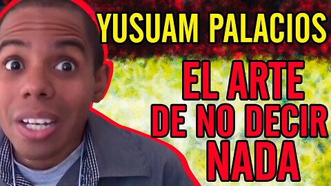 🤣Yusuam Palacios. El arte de no decir nada🤣