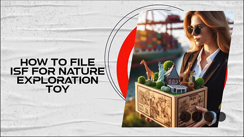 Mastering the Art of Filing an ISF for Nature Exploration Toys