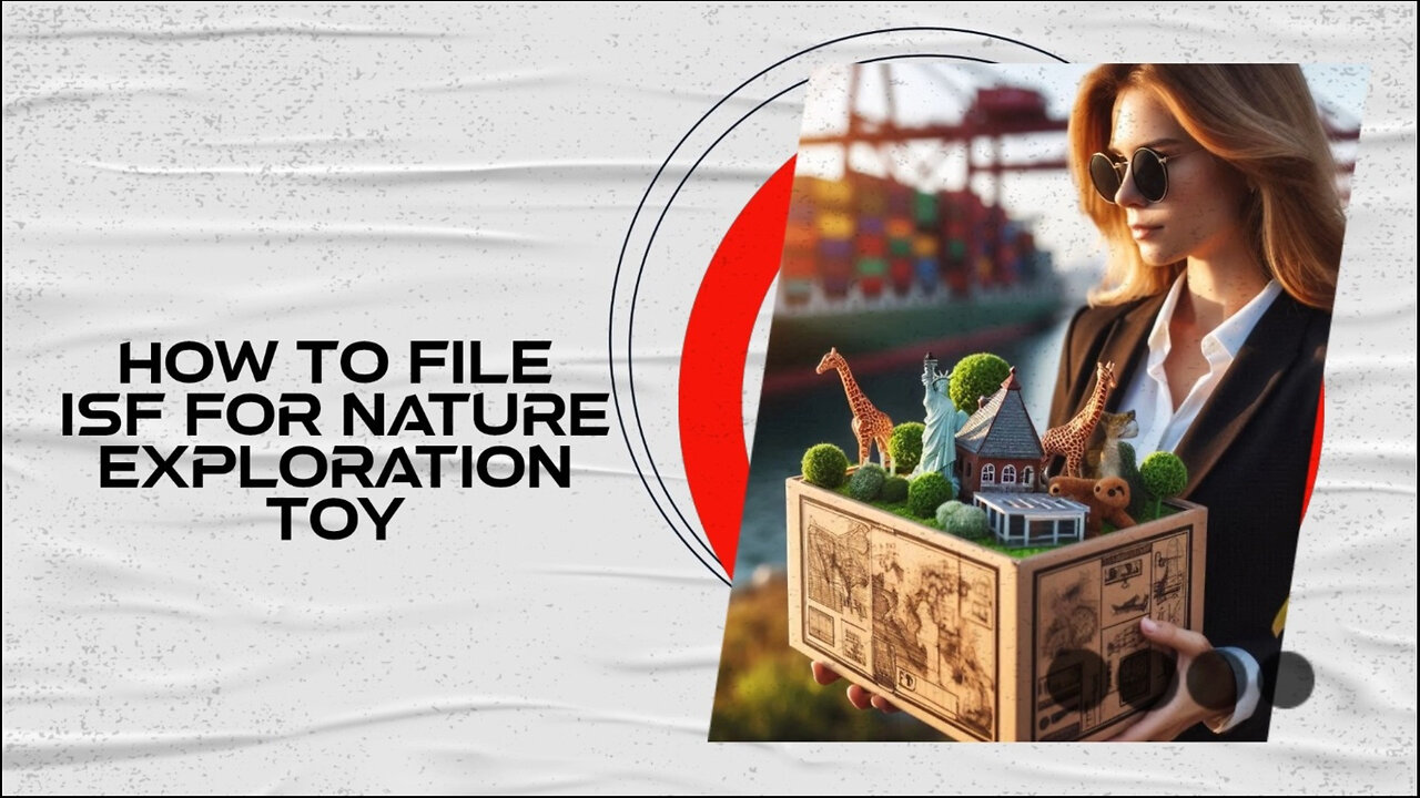 Mastering the Art of Filing an ISF for Nature Exploration Toys