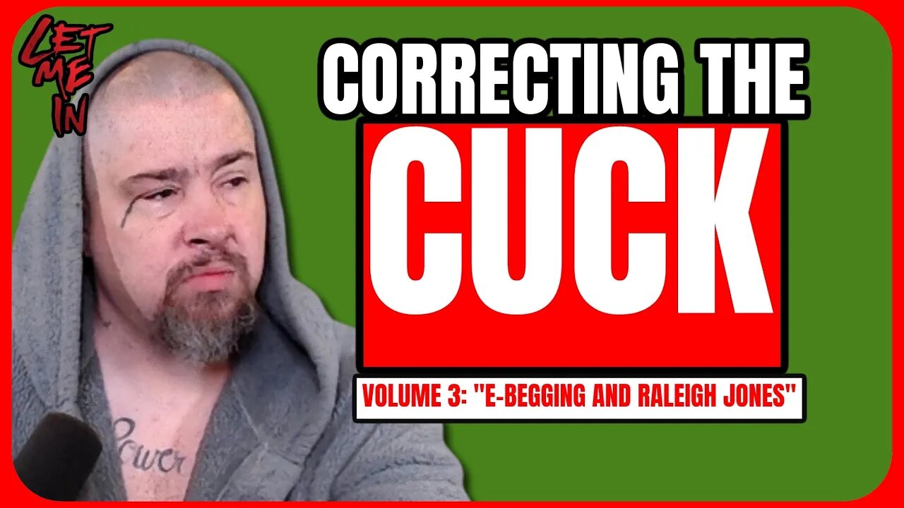 Correcting the Cuck: Volume #3 - “E-Begging and Raleigh Jones”