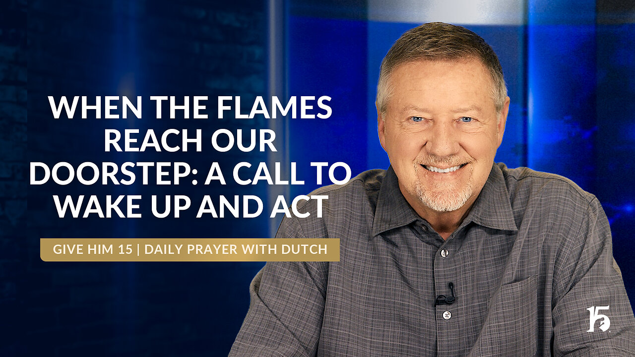 When The Flames Reach Our Doorstep: A Call to Wake Up and Act | GH15: Prayer w/Dutch | 09/16/24