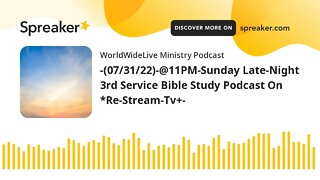 -(07/31/22)-@11PM-Sunday Late-Night 3rd Service Bible Study Podcast On *Re-Stream-Tv+-