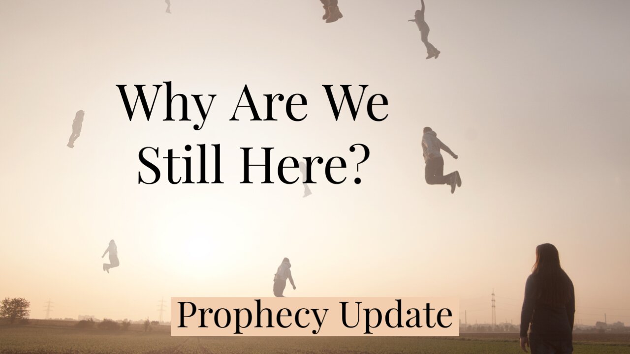 Why Are We Still Here? - Prophecy Update