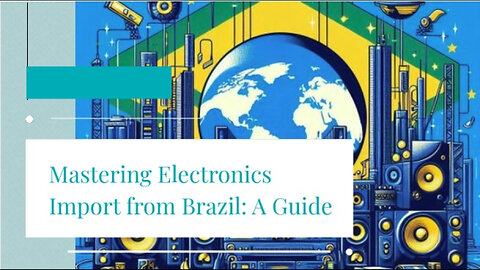 Navigating Customs: How to Import Electronics from Brazil