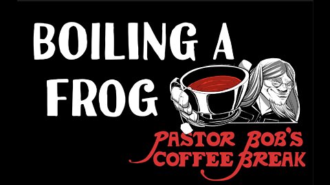 BOILING A FROG / PB's Coffee Break