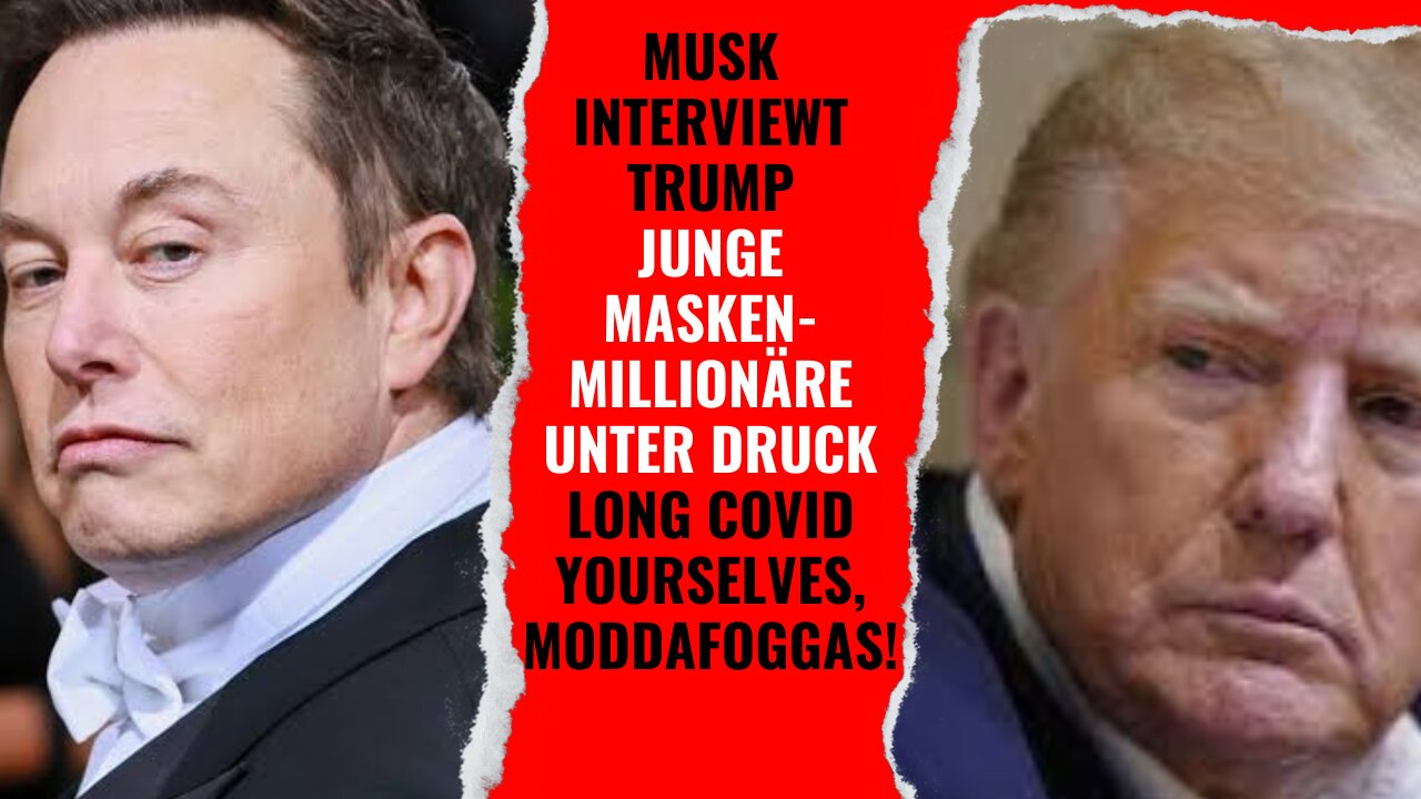 Musk interviewt Trump -Junge Maskenmillionäre unter Druck - Long Covid yourselves, modd4fogg4s!