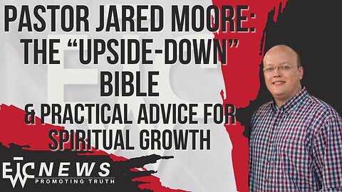 Jared Moore: "Upside-Down" Bible & Advice for Spiritual Growth - EWTC Podcast 331