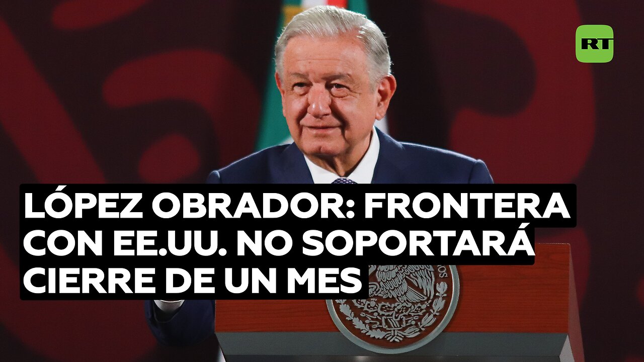 López Obrador: Frontera con EE.UU. no soportará cierre de un mes
