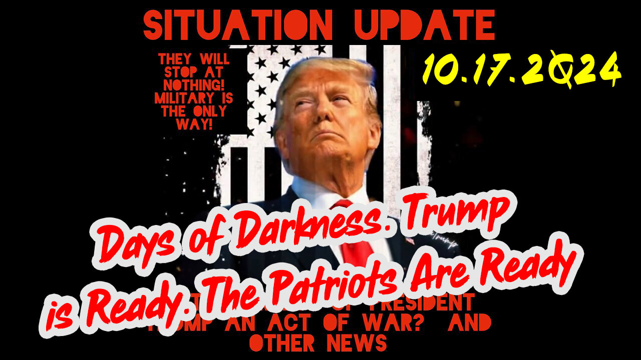 Situation Update 10-17-24 ~ Days of Darkness. Trump is Ready. The Patriots Are Ready