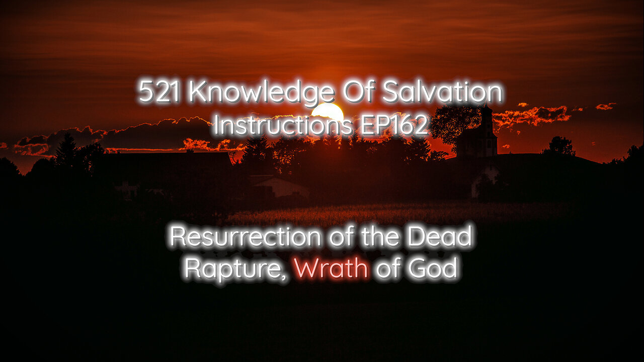 521 Knowledge Of Salvation - Instructions EP162 - Resurrection of the Dead, Rapture, Wrath of God