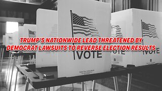 DONALD TRUMP'S NATIONWIDE LEAD THREATENED BY DEMOCRAT LAWSUITS TO REVERSE ELECTION RESULTS