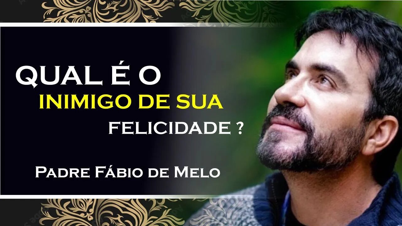 O INIMIGO DA SUA FELICIDADE, PADRE FABIO DE MELO