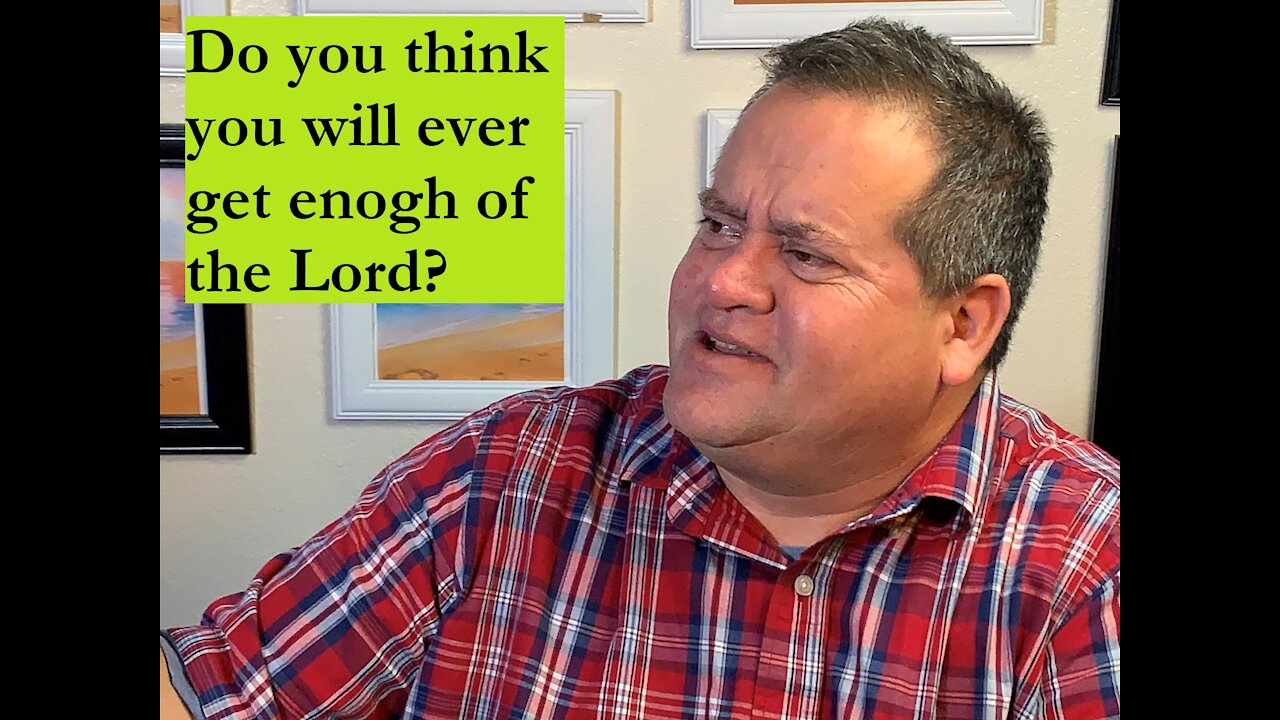 Do you think you will ever get enough of the Lord Jesus Christ