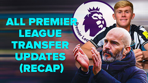 ALL PREMIER LEAGUE TRANSFER UPDATES AND RUMORS (A RECAP)