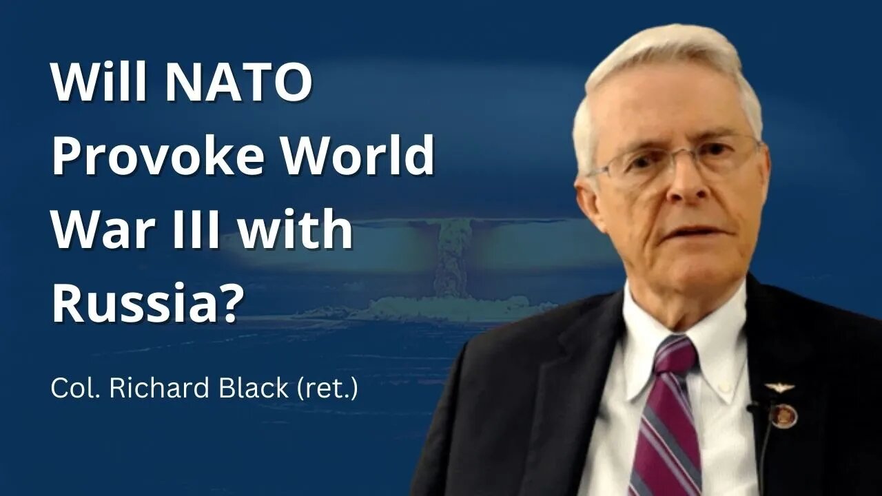 Col. Richard Black: Will NATO Provoke World War 3 with Russia?