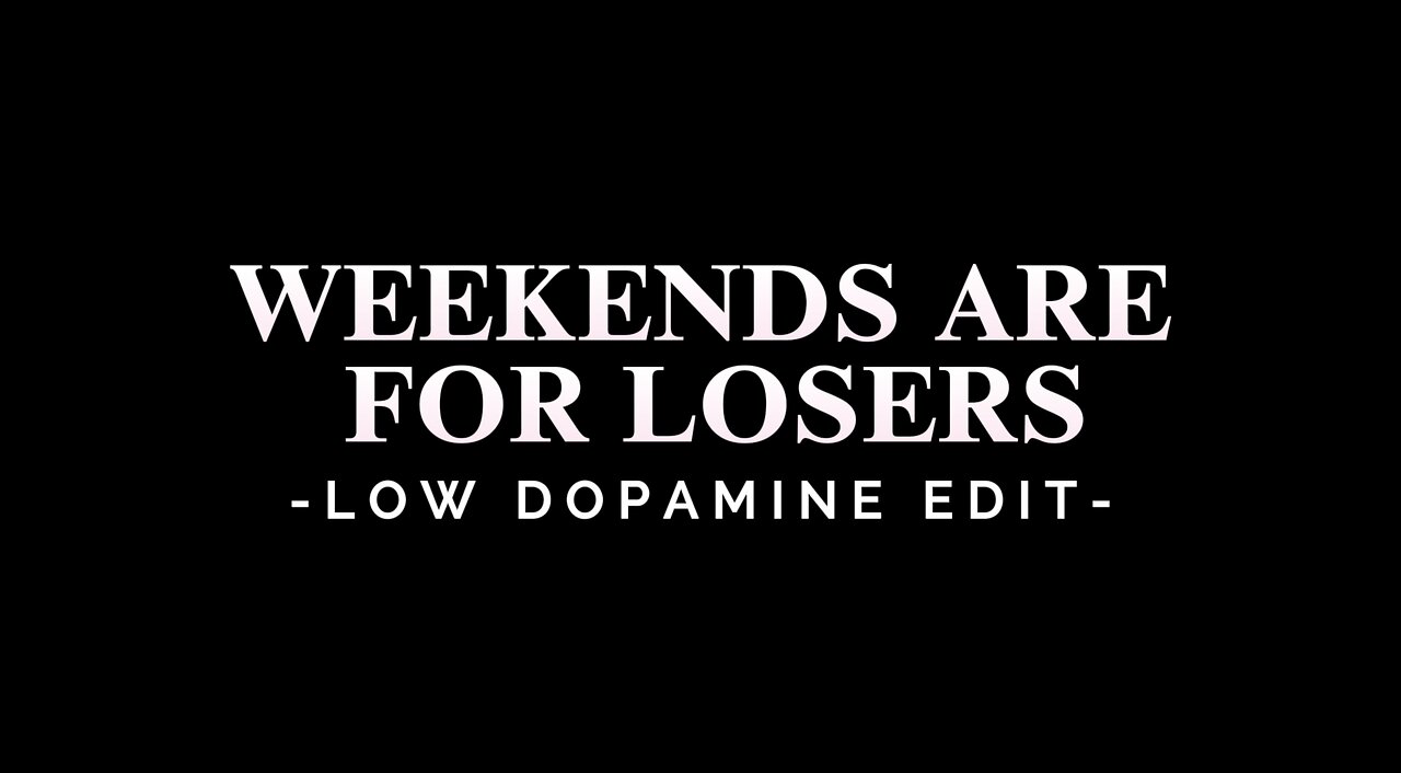 WEEKENDS ARE FOR LOSERS - LOW DOPAMINE EDIT