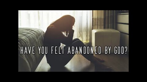 Have you felt Abandoned by God?