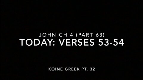 John Ch 4 Pt 63 Verses 53–54 (Koine Greek 32)