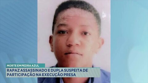 Morte em Pedra Azul: Rapaz assassinado e dupla suspeita de participação na execução presa