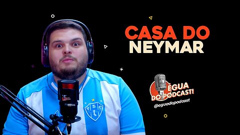 ÉGUA DO PODCAST - CASA DO NEYMAR