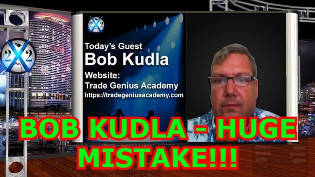 X22 REPORT SHOCKING: BOB KUDLA - HUGE MISTAKE!!!