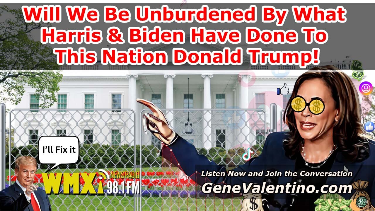 Will We Be "Unburdened" By What Harris & Biden Have Done To This Nation? Donald Trump!