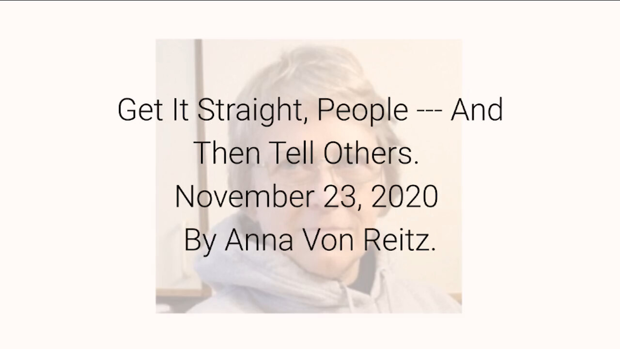 Get It Straight, People --- And Then Tell Others November 23, 2020 By Anna Von Reitz