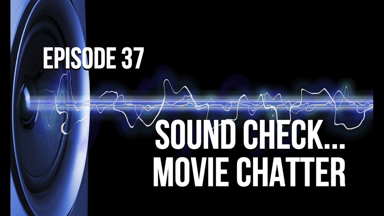 Episode 37 - Sound Check... Movie Chatter