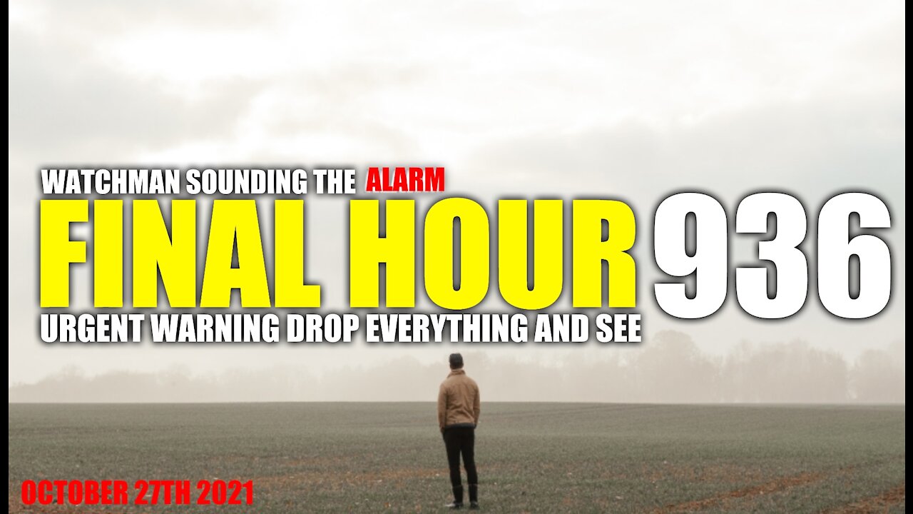 FINAL HOUR 936 - URGENT WARNING DROP EVERYTHING AND SEE - WATCHMAN SOUNDING THE ALARM