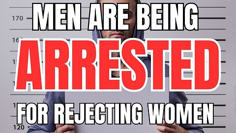 Men are Being Arrested for Rejecting Women