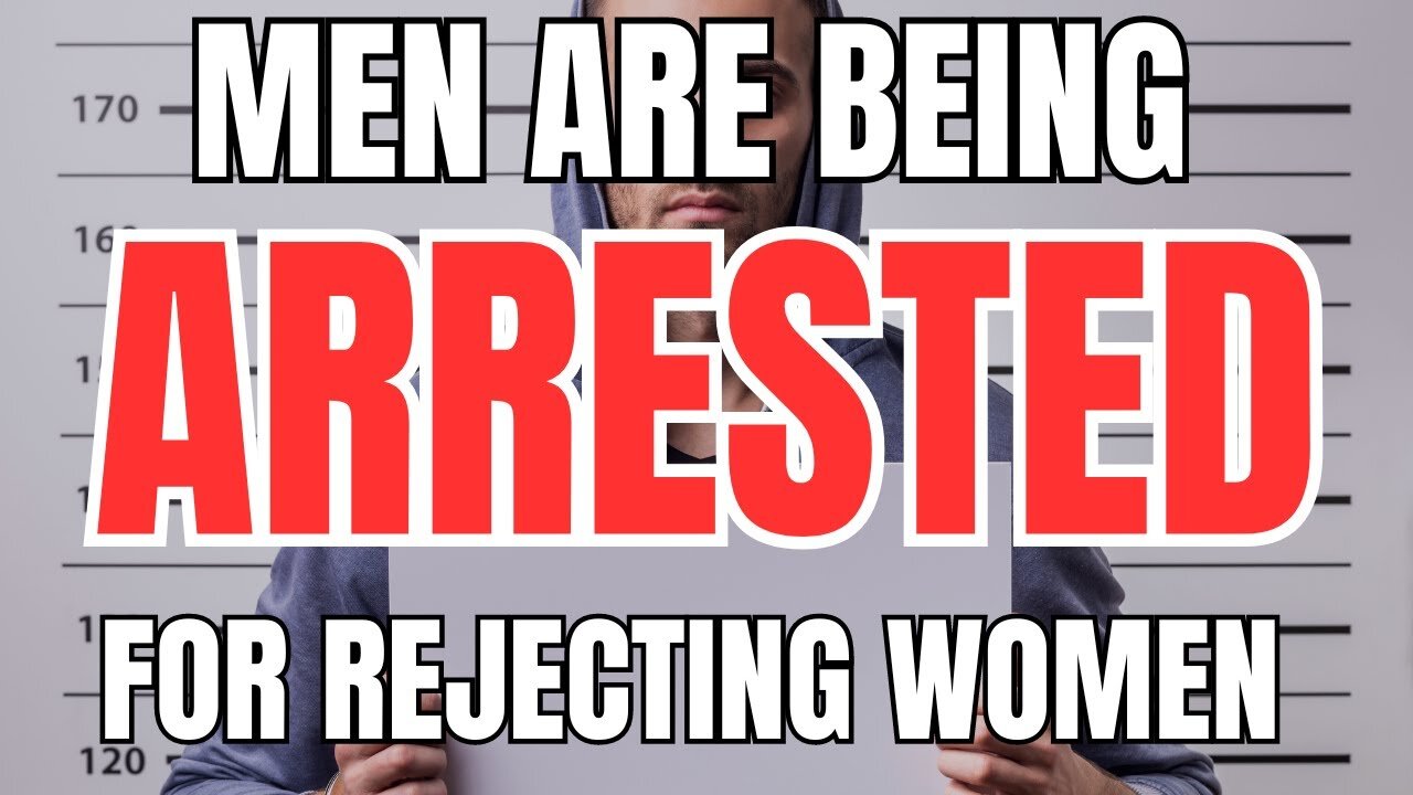 Men are Being Arrested for Rejecting Women