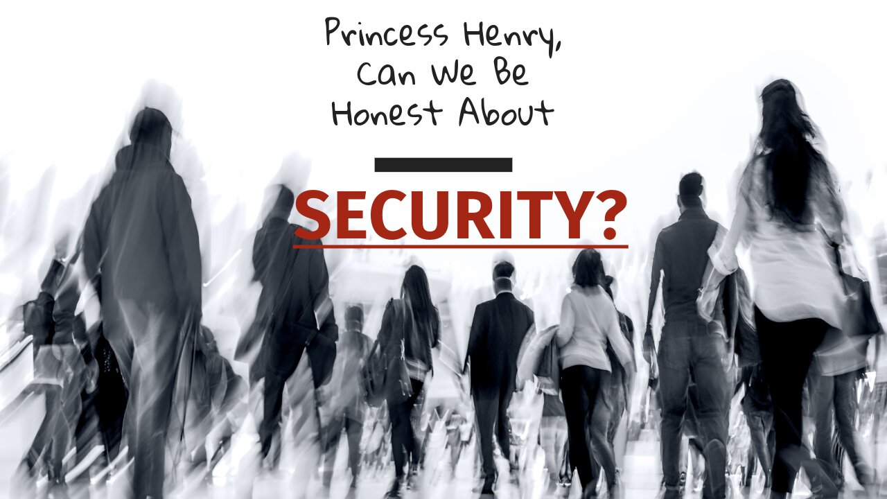 Princess Henry, Can We Be Honest About Security?