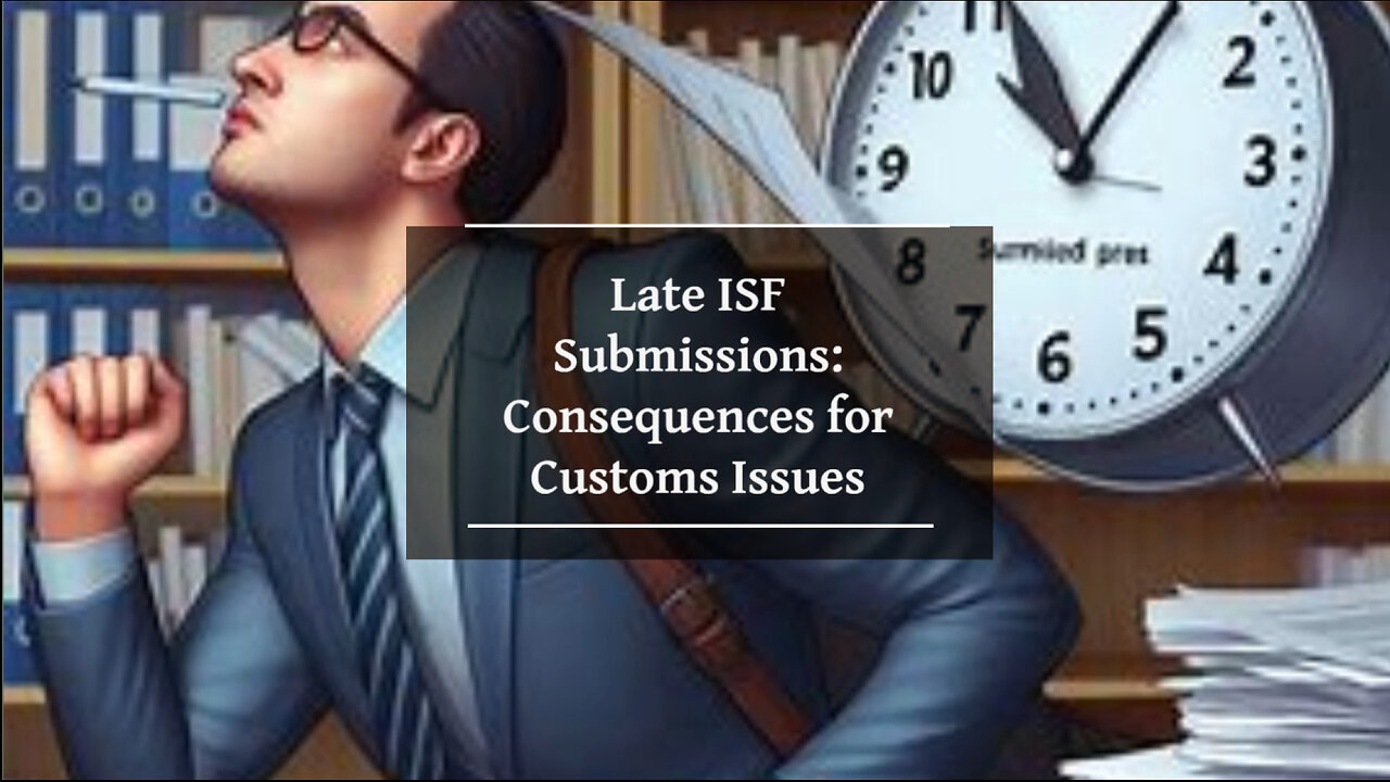 Late Importer Security Filing: Consequences for Customs Issues Revealed